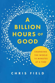 Free textbooks online downloads Billion Hours of Good: Changing the World 14 Minutes at a Time PDB CHM MOBI by Chris Field 9781684263110 (English Edition)