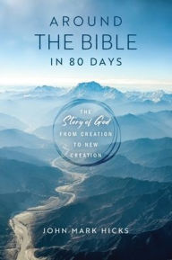 Title: Around the Bible in 80 Days: The Story of God from Creation to New Creation, Author: John Mark Hicks