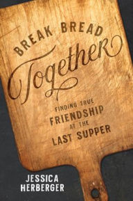 Free text ebooks downloads Break Bread Together: Finding True Friendship at the Last Supper 9781684264902 (English literature) PDF RTF CHM by Jessica Herberger