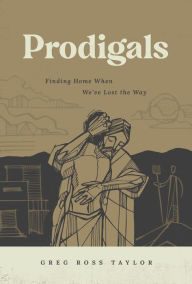 Title: Prodigals: Finding Home When We've Lost the Way, Author: Greg Ross Taylor