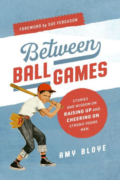 Between Ball Games: Stories and Wisdom of Raising up and Cheering on Strong Young Men