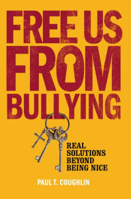 Title: Free Us from Bullying: Real Solutions beyond Being Nice, Author: Paul T. Coughlin