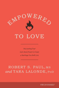 Title: Empowered to Love: Discovering Your God-Given Power to Create a Marriage You Both Love, Author: Robert S. Paul
