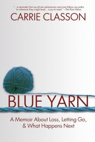 Title: Blue Yarn: A Memoir About Loss, Letting Go, and What Happens Next, Author: Carrie Classon