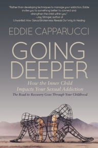 Best ebooks free download Going Deeper: Understanding How the Inner Child Impacts Your Sexual Addiction: The Road to Recovery Goes Through Your Childhood by Eddie Capparucci