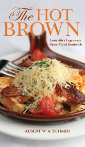 Title: The Hot Brown: Louisville's Legendary Open-Faced Sandwich, Author: Albert W. A. Schmid