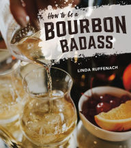 Title: How to Be a Bourbon Badass, Author: Linda Ruffenach