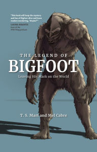 Title: The Legend of Bigfoot: Leaving His Mark on the World, Author: T. S. Mart