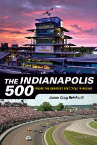 Title: The Indianapolis 500: Inside the Greatest Spectacle in Racing, Author: James Craig Reinhardt