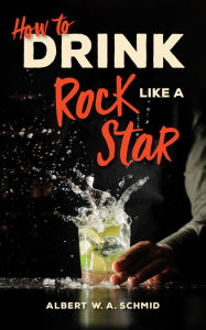 Title: How to Drink Like a Rock Star, Author: Albert W. A. Schmid