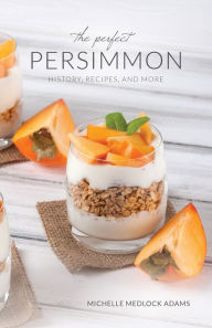Title: The Perfect Persimmon: History, Recipes, and More, Author: Michelle Medlock Adams