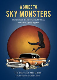 Title: A Guide to Sky Monsters: Thunderbirds, the Jersey Devil, Mothman, and Other Flying Cryptids, Author: T.S. Mart