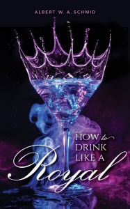 Title: How to Drink Like a Royal, Author: Albert W. A. Schmid