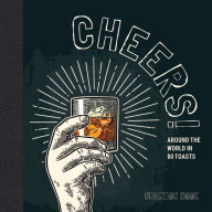 Title: Cheers!: Around the World in 80 Toasts, Author: Brandon Cook