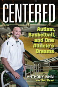 Title: Centered: Autism, Basketball, and One Athlete's Dreams, Author: Anthony Ianni