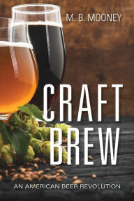 Title: Craft Brew: An American Beer Revolution, Author: M. B. Mooney