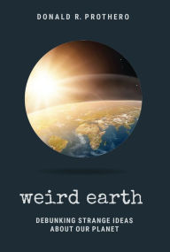 Title: Weird Earth: Debunking Strange Ideas about Our Planet, Author: Donald R. Prothero