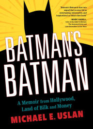 Title: Batman's Batman: A Memoir from Hollywood, Land of Bilk and Money, Author: Michael E. Uslan