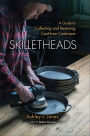 Skilletheads: A Guide to Collecting and Restoring Cast-Iron Cookware