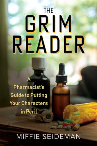 Title: The Grim Reader: A Pharmacist's Guide to Putting Your Characters in Peril, Author: Miffie Seideman