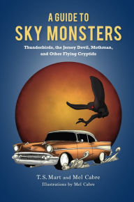 Title: A Guide to Sky Monsters: Thunderbirds, the Jersey Devil, Mothman, and Other Flying Cryptids, Author: T.S. Mart