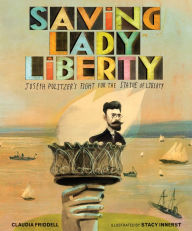 Title: Saving Lady Liberty: Joseph Pulitzer's Fight for the Statue of Liberty, Author: Claudia Friddell