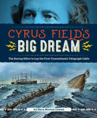 Title: Cyrus Field's Big Dream: The Daring Effort to Lay the First Transatlantic Telegraph Cable, Author: Mary Morton Cowan