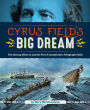 Cyrus Field's Big Dream: The Daring Effort to Lay the First Transatlantic Telegraph Cable