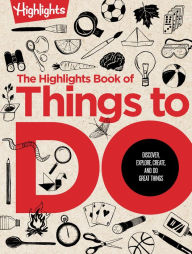 Title: The Highlights Book of Things to Do: Crafts, Recipes, Science Experiments, Puzzles, Outdoor Adventures, and More Learning Activities for Kids Who Do Great Things, Author: Highlights