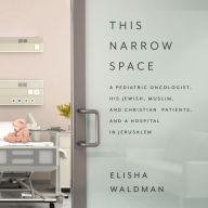 Title: This Narrow Space: A Pediatric Oncologist, His Jewish, Muslim, and Christian Patients, and a Hospital in Jerusalem, Author: Fisdap