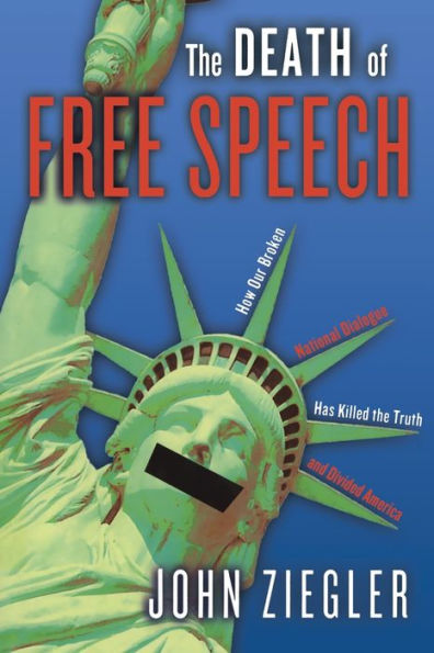 The Death of Free Speech: How Our Broken National Dialogue Has Killed the Truth and Divided America