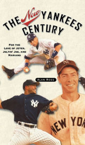 Title: The New Yankees Century: For the Love of Jeter, Joltin' Joe, and Mariano, Author: Alan Ross