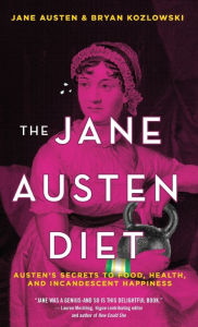 Title: The Jane Austen Diet: Austen's Secrets to Food, Health, and Incandescent Happiness, Author: Bryan Kozlowski