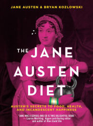 Title: The Jane Austen Diet: Austen's Secrets to Food, Health, and Incandescent Happiness, Author: Bryan Kozlowski