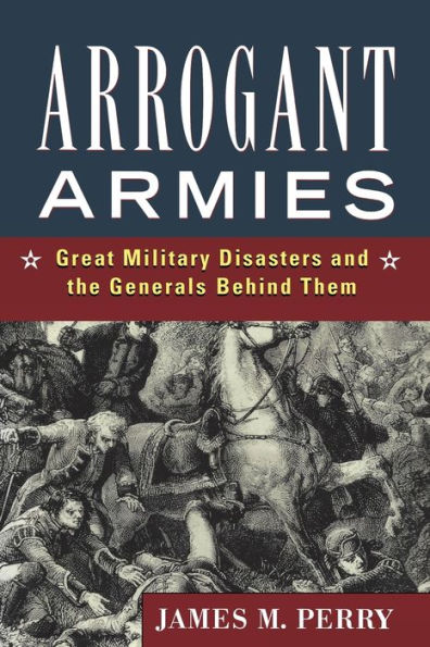 Arrogant Armies: Great Military Disasters and the Generals Behind Them