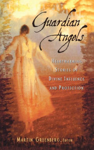 Title: Guardian Angels: Heart-Warming Stories of Divine Influence and Protection, Author: Martin Harry Greenberg