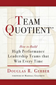 Title: Team Quotient: How to Build High Performance Leadership Teams that Win Every Time, Author: Douglas Gerber