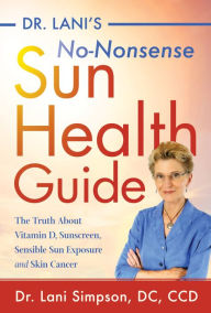 Title: Dr. Lani's No-Nonsense Sun Health Guide: The Truth about Vitamin D, Sunscreen, Sensible Sun Exposure and Skin Cancer, Author: Lani Simpson DC
