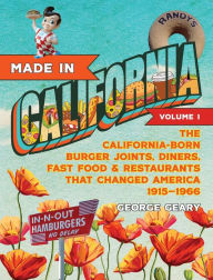 Title: Made in California, Volume 1: The California-Born Diners, Burger Joints, Restaurants & Fast Food that Changed America, 1915-1966, Author: George Geary