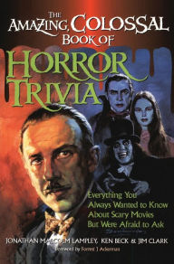 Title: The Amazing, Colossal Book of Horror Trivia: Everything You Always Wanted to Know about Scary Movies But Were Afraid to Ask, Author: Jonathan Malcolm Lampley