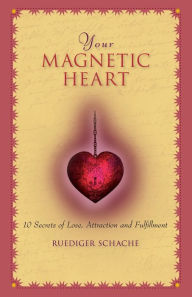 Title: Your Magnetic Heart: 10 Secrets of Attraction, Love and Fulfillment, Author: Ruediger Schache