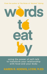 Title: Words to Eat By: Using the Power of Self-talk to Transform Your Relationship with Food and Your Body, Author: Karen Koenig LCSW