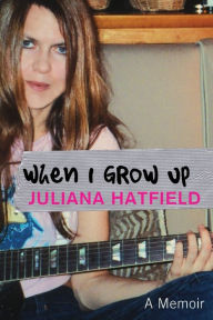 Title: When I Grow up: A Memoir, Author: Juliana Hatfield