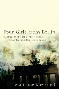 Title: Four Girls From Berlin: A True Story of a Friendship That Defied the Holocaust, Author: Marianne Meyerhoff