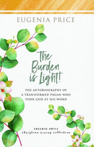 Title: The Burden is Light!: The Autobiography of a Transformed Pagan Who Took God at His Word, Author: Eugenia Price