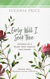 Title: Early Will I Seek Thee: Journal of a Heart that Longed and Found, Author: Eugenia Price