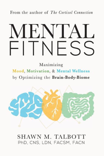 Mental Fitness: Maximizing Mood, Motivation, & Wellness by Optimizing the Brain-Body-Biome