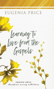 Title: Learning to Live From the Gospels, Author: Eugenia Price