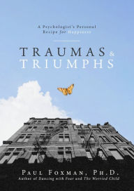 Title: Traumas and Triumphs: A Psychologist's Personal Recipe for Happiness, Author: Paul Foxman