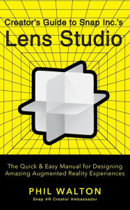 Title: Creator's Guide to Snap Inc.'s Lens Studio: The Quick & Easy Manual for Designing Amazing Augmented Reality Experiences, Author: Phil Walton